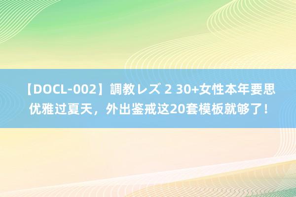 【DOCL-002】調教レズ 2 30+女性本年要思优雅过夏天，外出鉴戒这20套模板就够了！