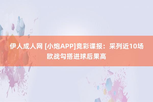 伊人成人网 [小炮APP]竞彩谍报：采列近10场欧战勾搭进球后果高