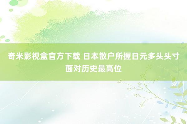 奇米影视盒官方下载 日本散户所握日元多头头寸面对历史最高位