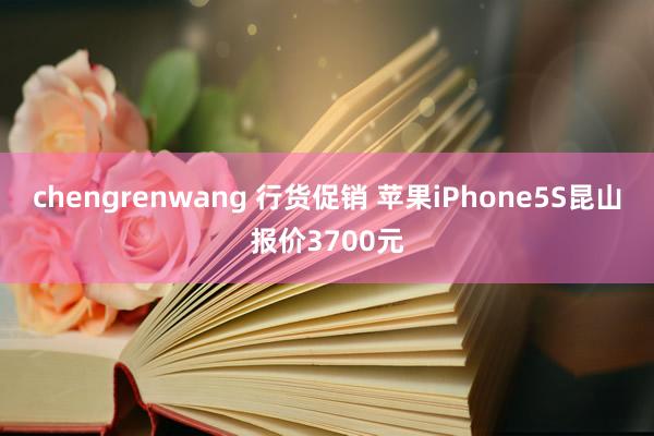 chengrenwang 行货促销 苹果iPhone5S昆山报价3700元