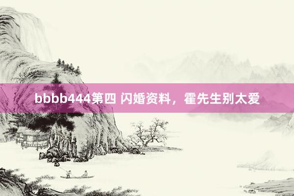 bbbb444第四 闪婚资料，霍先生别太爱