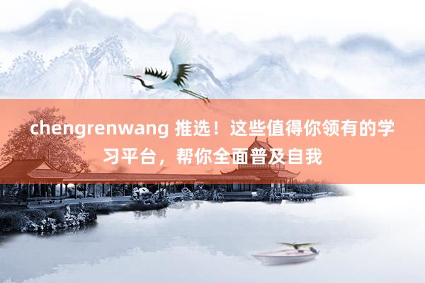 chengrenwang 推选！这些值得你领有的学习平台，帮你全面普及自我